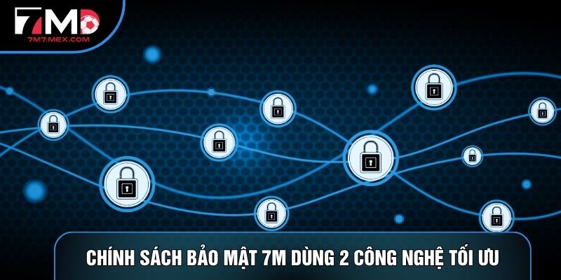 Chính sách bảo mật 7M dùng 2 công nghệ tối ưu