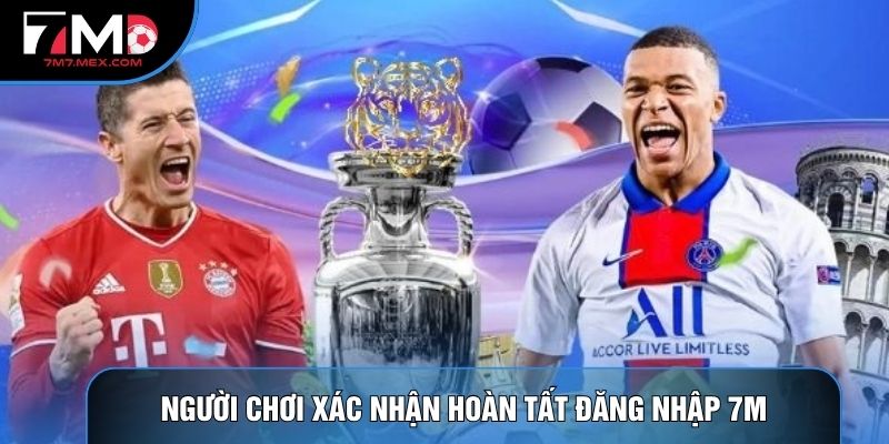 Người chơi xác nhận hoàn tất đăng nhập 7M