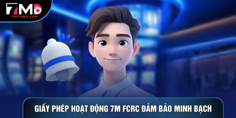 Giấy phép hoạt động 7M FCRC đảm bảo minh bạch