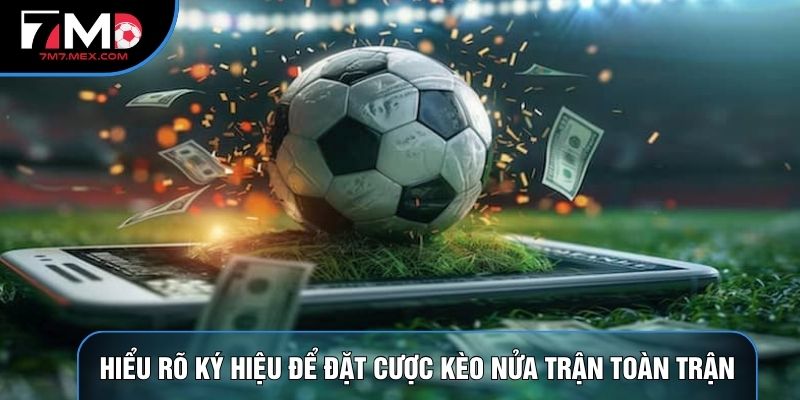 Hiểu rõ ký hiệu để đặt cược kèo nửa trận toàn trận
