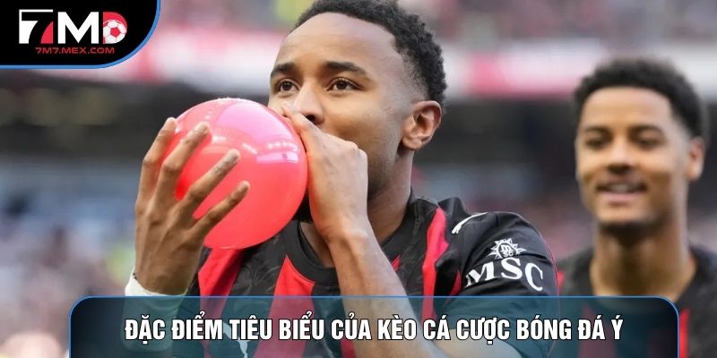 Đặc điểm tiêu biểu của kèo cá cược bóng đá Ý
