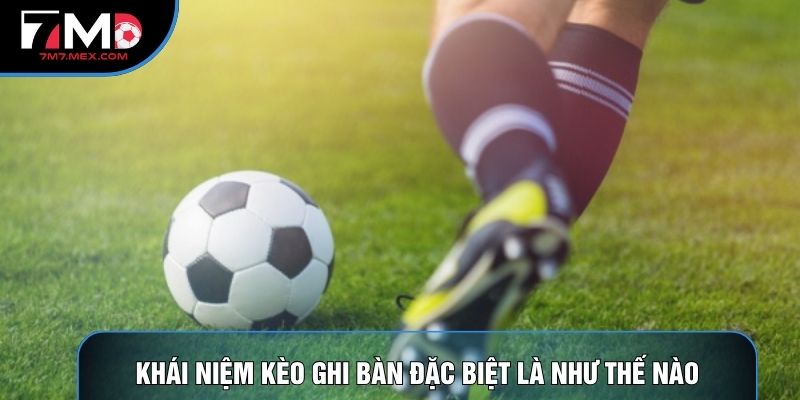 Khái niệm kèo ghi bàn đặc biệt là như thế nào
