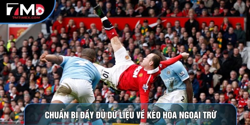 Chuẩn bị đầy đủ dữ liệu về kèo hòa ngoại trừ