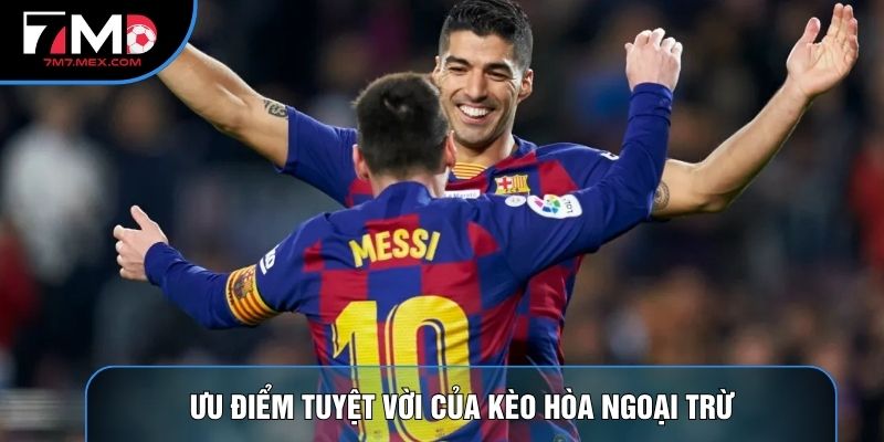 Ưu điểm tuyệt vời của kèo hòa ngoại trừ