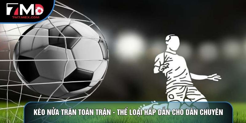 Kèo Nửa Trận Toàn Trận - Thể Loại Hấp Dẫn Cho Dân Chuyên