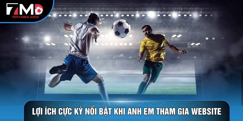 Lợi ích cực kỳ nổi bật khi anh em tham gia website
