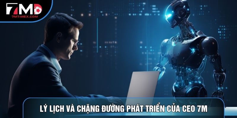 Lý lịch và chặng đường phát triển của CEO 7M