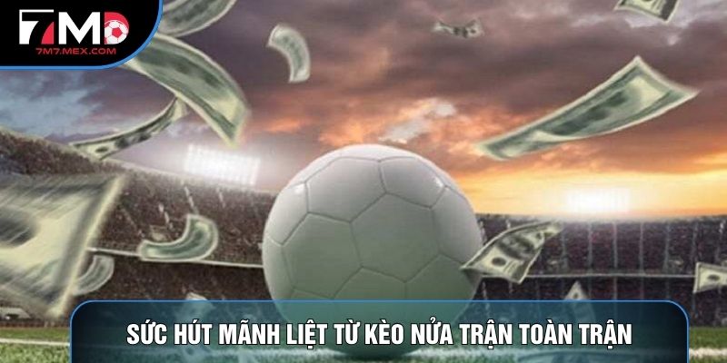 Sức hút mãnh liệt từ kèo nửa trận toàn trận