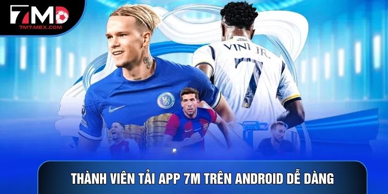 Thành viên Tải app 7M trên Android dễ dàng