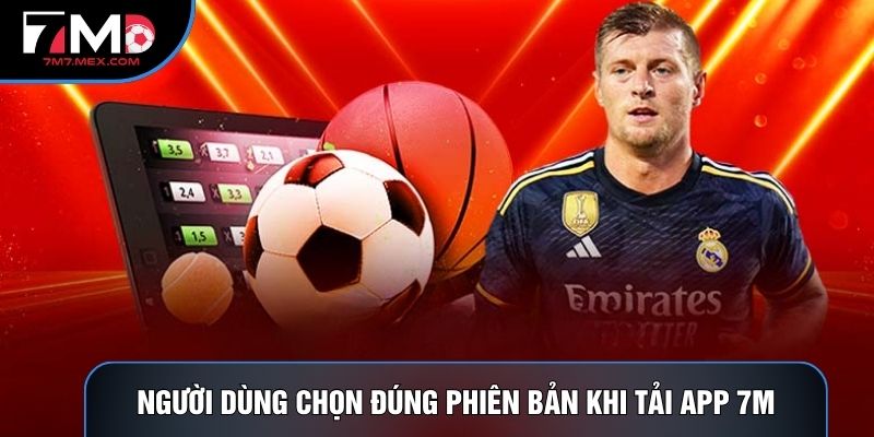 Người dùng chọn đúng phiên bản khi tải app 7M