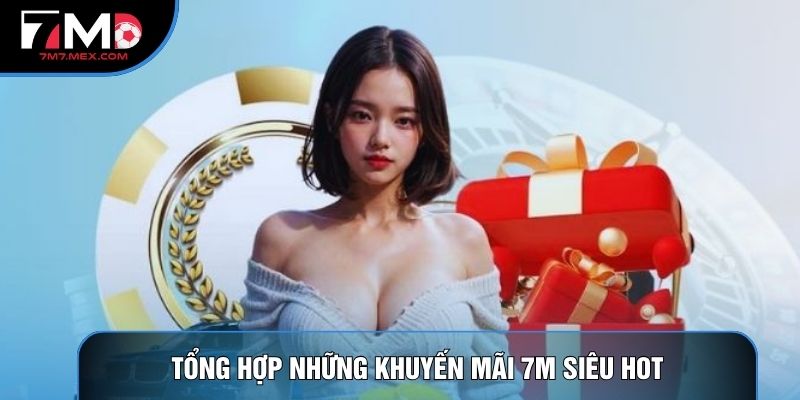 Tổng hợp những khuyến mãi 7M siêu hot